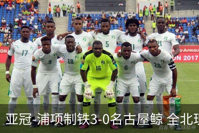 亚冠-浦项制铁3-0名古屋鲸 全北现代2-3蔚山现代
